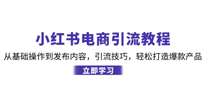 小红书电商引流教程：从基本操作到发布的内容，引流技术，让你拥有热门产品|云雀资源分享