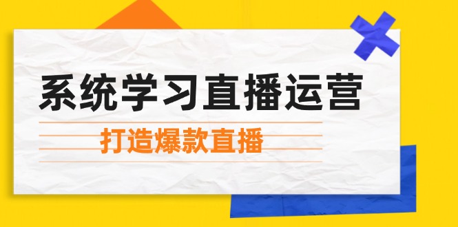 系统学习直播运营：掌握起号方法、主播能力、小店随心推，打造爆款直播|云雀资源分享