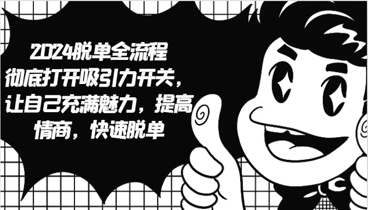 2024脱单全流程 彻底打开吸引力开关，让自己充满魅力，提高情商，快速脱单|云雀资源分享