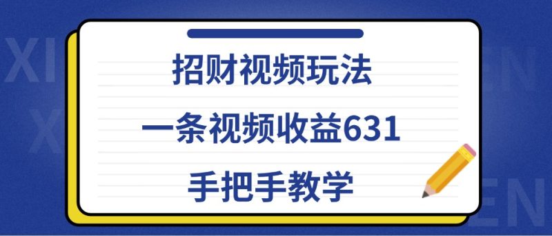 招财视频玩法,一条视频收益631,手把手教学|云雀资源分享