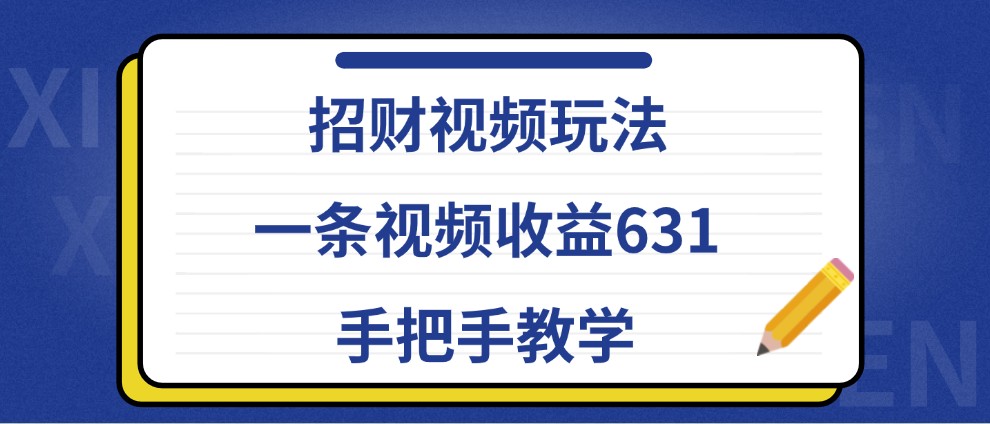 招财视频玩法，一条视频收益631，手把手教学|云雀资源分享