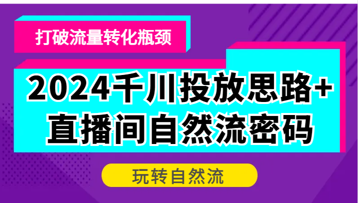 2024巨量千川推广构思 直播房间自然流登陆密码，摆脱客户转化短板，轻松玩自然流|云雀资源分享
