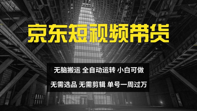京东短视频达人带货,无脑搬运,无需选品,矩阵操作,单号一周过万|云雀资源分享