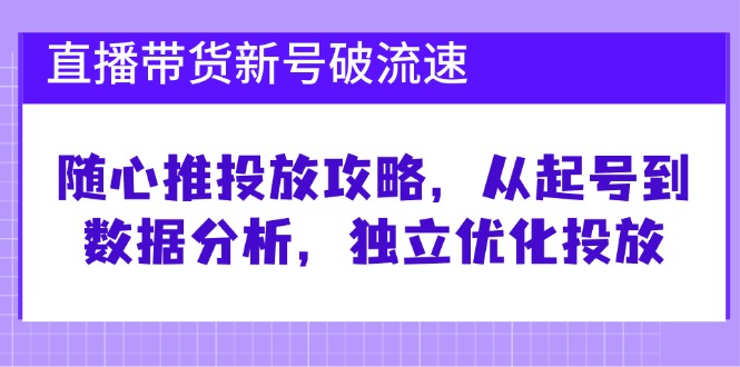 直播卖货小号破流动速度：随心所欲推推广攻略大全，从养号到数据统计分析，单独提升推广|云雀资源分享