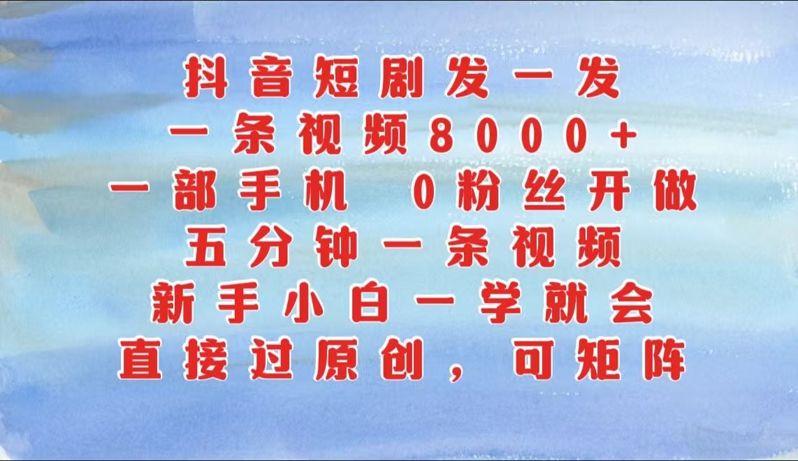 抖音短剧发一发，一条视频8000 ，五分钟一条视频，新手入门一学就会，只需一部手机…|云雀资源分享