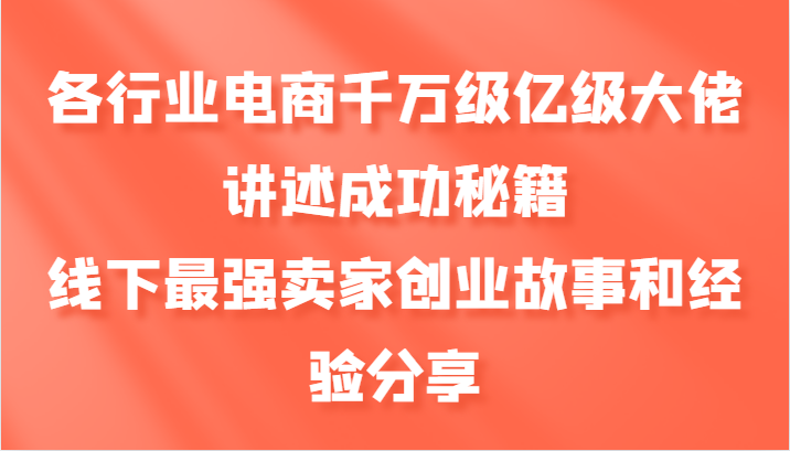 各个行业电子商务上千万数亿级巨头叙述成功秘籍，线下推广最牛商家创业历程和心得分享|云雀资源分享