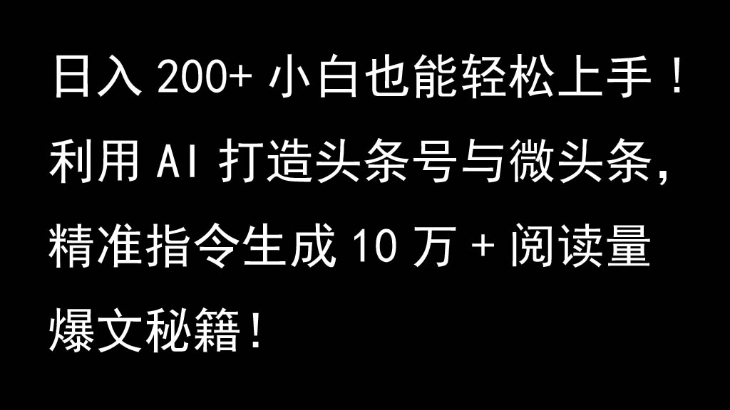 运用AI打造出今日头条号与头条，精确命令形成10万 浏览量热文秘笈！日入200 新手也可以轻…|云雀资源分享