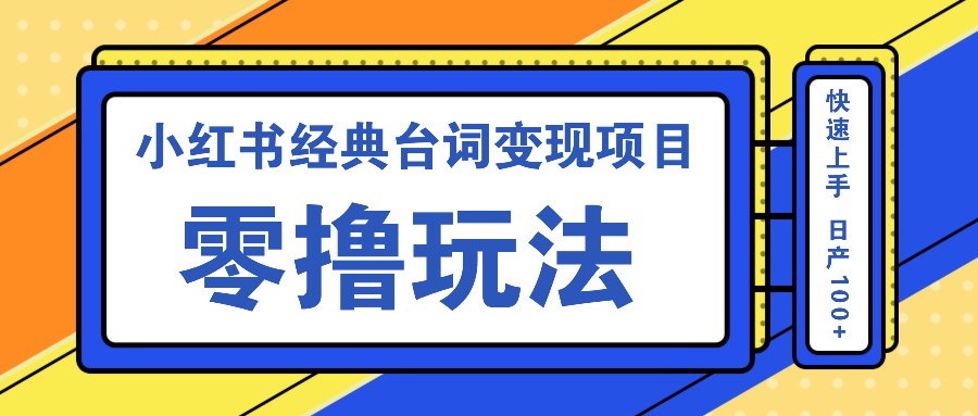小红书经典台词变现项目，零撸玩法 快速上手 日产100+|云雀资源分享