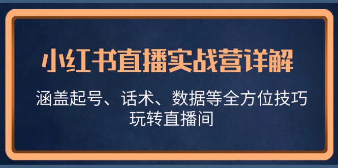 小红书直播实战营详解，涵盖起号、话术、数据等全方位技巧，玩转直播间|云雀资源分享