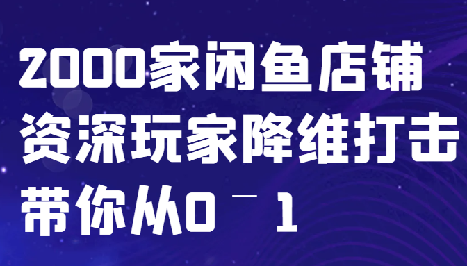 闲鱼平台已经饱和？纯胡扯！2000家闲鱼店铺骨灰级玩家降维攻击陪你从0–1|云雀资源分享