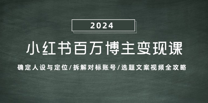 小红书的上百万时尚博主转现课：明确人物关系与定位/拆卸对比账户/论文选题文案视频攻略大全|云雀资源分享