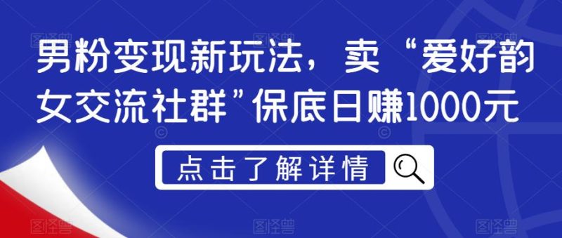粉丝转现新模式,卖“喜好韵女沟通交流社群营销”最低日赚1000元【揭密】|云雀资源分享
