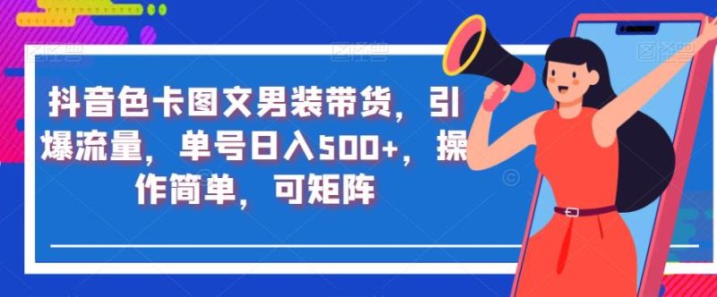 抖音短视频色卡图文男士服饰卖东西,引爆流量,订单号日入500 ,使用便捷,可引流方法引流矩阵【揭秘】|云雀资源分享