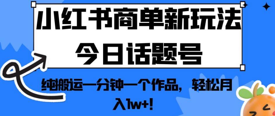 小红书的商单创新模式今日互动话题号，纯运输一分钟一个经典著作，轻松月入1w ！【揭秘】|云雀资源分享