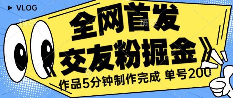全网首发《交友粉掘金》单号一天躺赚200+作品5分钟制作完成,(长期稳定项目)【揭秘】|云雀资源分享
