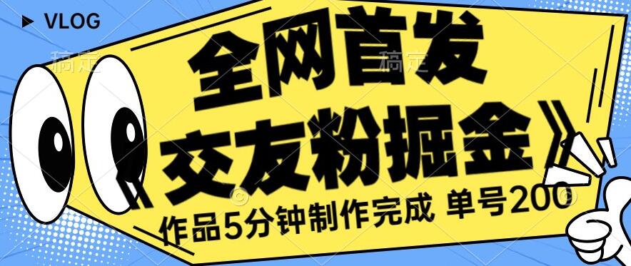 全网首发《交友粉掘金》单号一天躺赚200+作品5分钟制作完成，（长期稳定项目）【揭秘】|云雀资源分享