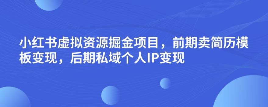 小红书的虚拟资源项目掘金队最新项目，初期卖个人简历模板变现，后半期公域流量自己IP变现，日入300，长期稳定【揭秘】|云雀资源分享