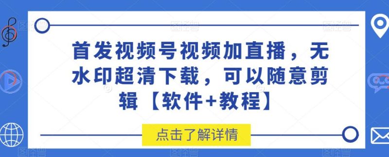 先发视频号视频加直播房间无水印图片超清下载,可以随意视频编辑【手机app 入门教程】|云雀资源分享