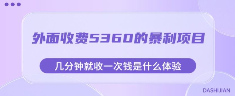 外面收费5360的暴利项目,几分钟就收一次钱是什么体验,附素材【揭秘】|云雀资源分享