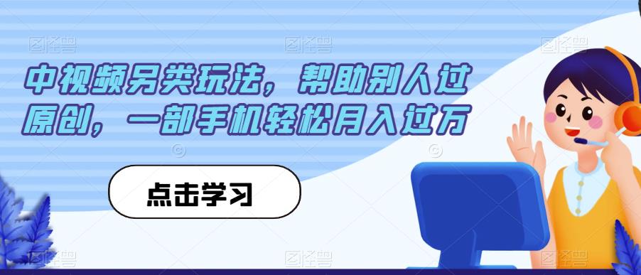 中视频另类玩法，帮助别人过原创，一部手机轻松月入过万【揭秘】|云雀资源分享