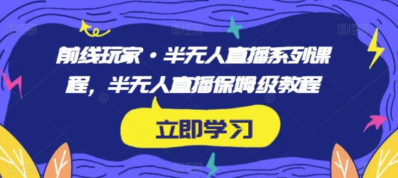前线玩家·半无人直播系列课程,半无人直播保姆级教程|云雀资源分享