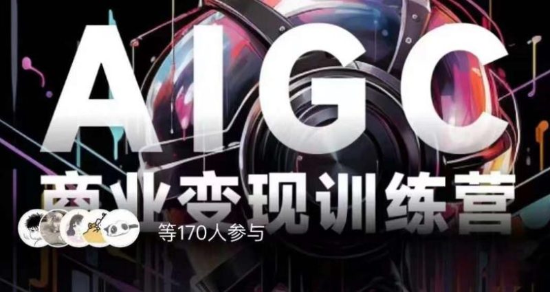 AIGC商业化变现夏令营,AI时代来临,焦虑情绪不如行动,起而行之是最好的选择|云雀资源分享