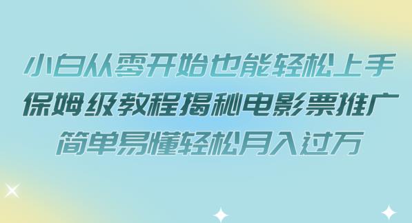 小白从零开始也能轻松上手，保姆级教程揭秘电影票推广，简单易懂轻松月入过万【揭秘】|云雀资源分享