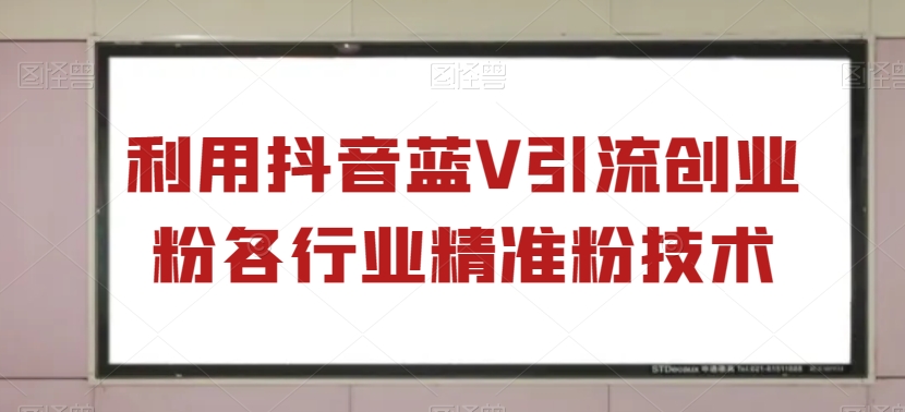 运用抖音蓝V引流方法自主创业粉各个行业精准粉技术性|云雀资源分享