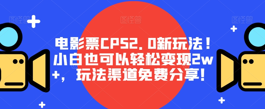 影票CPS2.0新模式!新手也能轻松转现2w ，游戏玩法方式免费资源！|云雀资源分享
