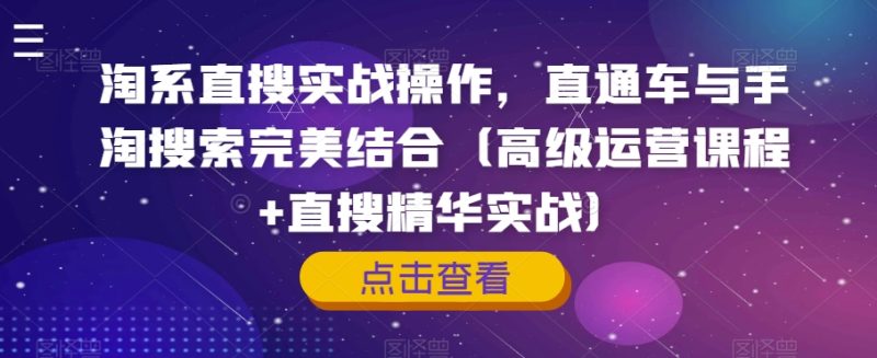 淘宝直搜实战操作,淘宝直通车与手淘搜索完美融合(高端营销课程 直搜精粹实战演练)|云雀资源分享