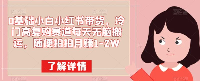 0基本小白小红书卖货,小众高回购跑道每日没脑子运送,随便拍拍月赚1-2W|云雀资源分享