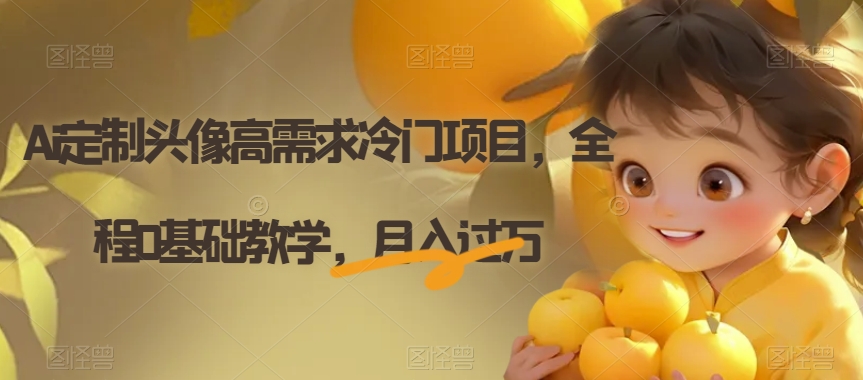 Ai定制头像高要求蓝海项目，全过程0基础教学，月入了万【揭密】|云雀资源分享