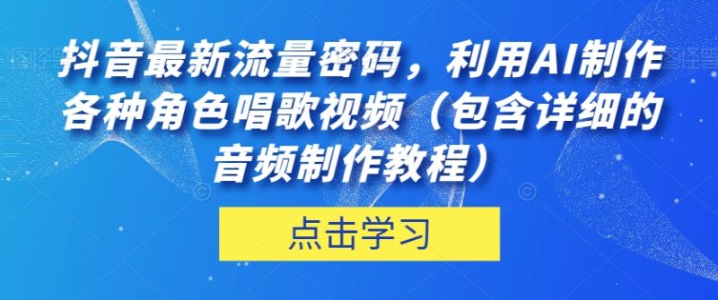 抖音最新总流量登陆密码,运用AI制做各种角色跳舞视频(包括详尽的音频制作教程)【揭密】|云雀资源分享