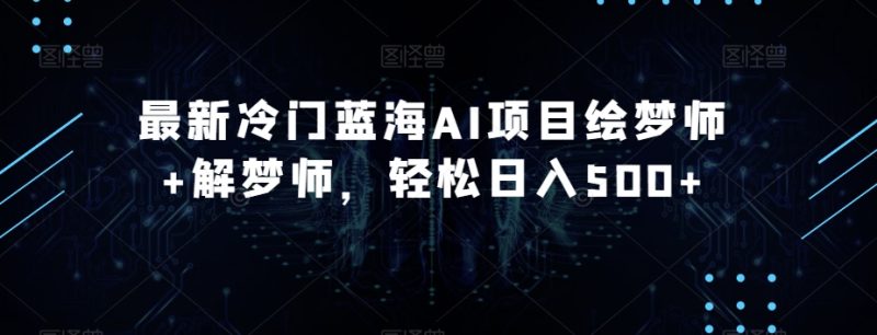全新小众瀚海AI新项目绘梦师 周公解梦师,轻轻松松日入500 【揭密】|云雀资源分享