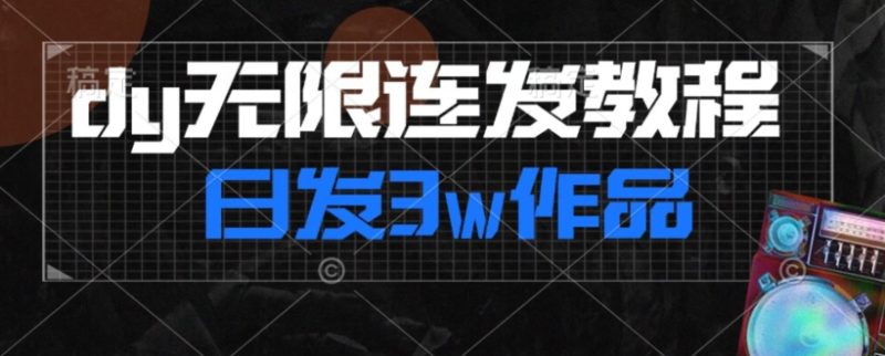 首发dy无限连发连怼来了,日发3w作品涨粉30w【仅揭秘】|云雀资源分享