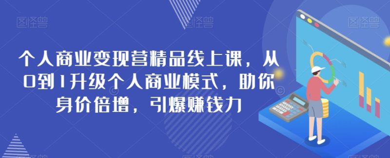 本人商业化变现营精典线上课,从0到1更新个人商业模式,帮助你身价倍增,点爆挣钱力|云雀资源分享