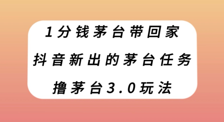 1分钱茅台带回家，抖音新出的茅台任务，撸茅台3.0玩法【揭秘】|云雀资源分享