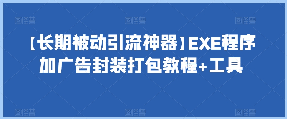 【长期被动引流神器】EXE程序加广告封装打包教程+工具|云雀资源分享
