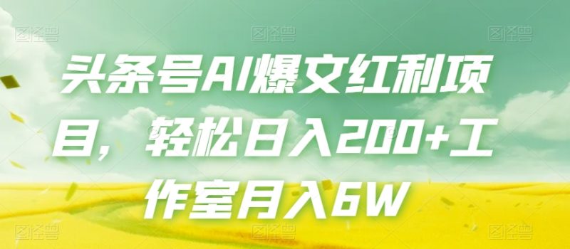 今日头条号AI热文收益新项目,轻轻松松日入200 个人工作室月入6W|云雀资源分享