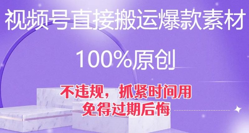 微信视频号立即运送爆品素材内容,100%原创设计,不违规,尽早用,以防到期后悔莫及【揭密】|云雀资源分享