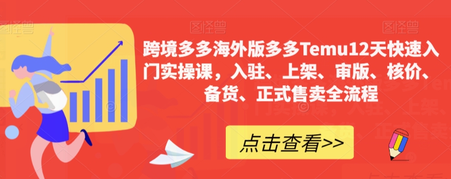 跨境电商多多的国际版多多的Temu12天快速上手实操课，进驻、发布、审版、核算成本、补货、宣布出售全过程|云雀资源分享