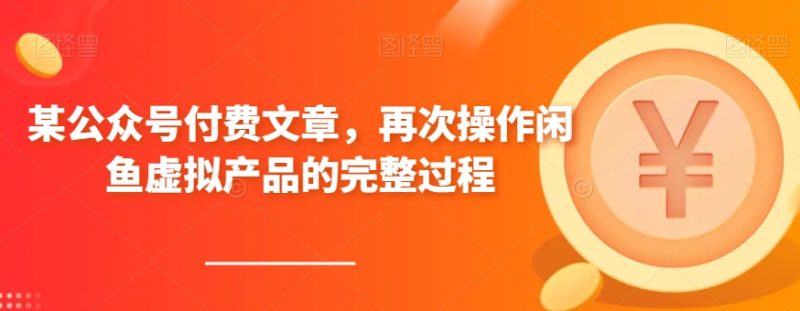 某微信公众号付费文章,再度实际操作闲鱼平台虚拟商品的一体化全过程|云雀资源分享
