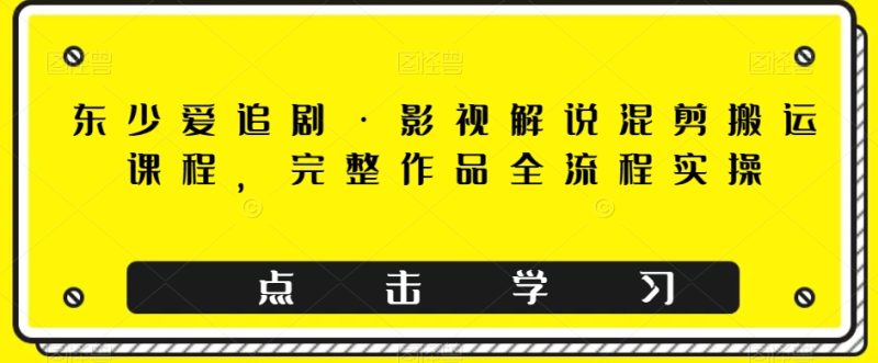 东少爱追剧·电影解说剪辑运送课程内容,详细著作全过程实际操作|云雀资源分享