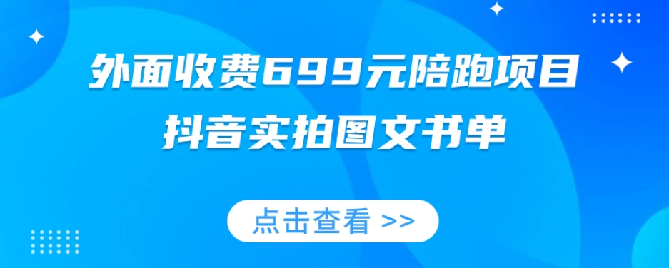 外边收费标准699元陪跑新项目，抖音视频实拍图片公文单，图文并茂卖货攻略大全|云雀资源分享