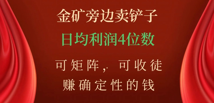 金矿石边上卖铲子，赚确定性钱，可引流矩阵，可招徒，日均盈利4个数【揭密】|云雀资源分享