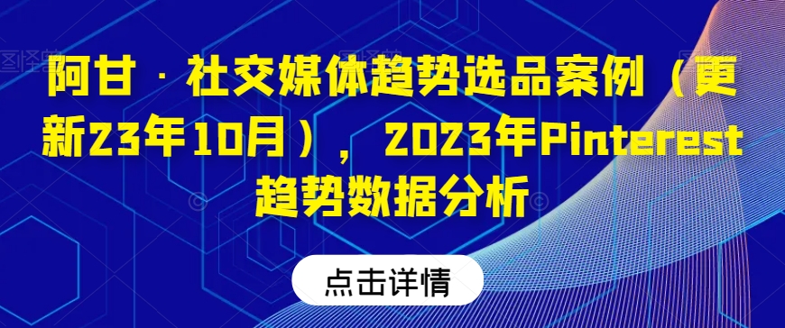 阿甘·社交网络发展趋势选款实例（升级23年10月），2023年Pinterest发展趋势数据统计分析|云雀资源分享