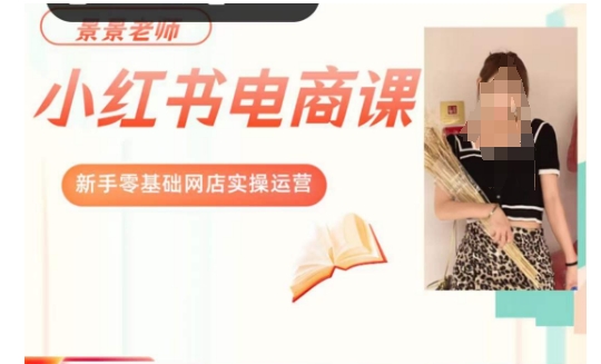 景景小红书电商初学者实操课程，初学者零基础店铺实际操作经营|云雀资源分享