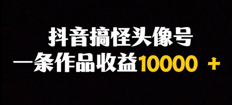 抖音视频搞怪头像号，一条著作盈利10000＋多种多样变现模式|云雀资源分享