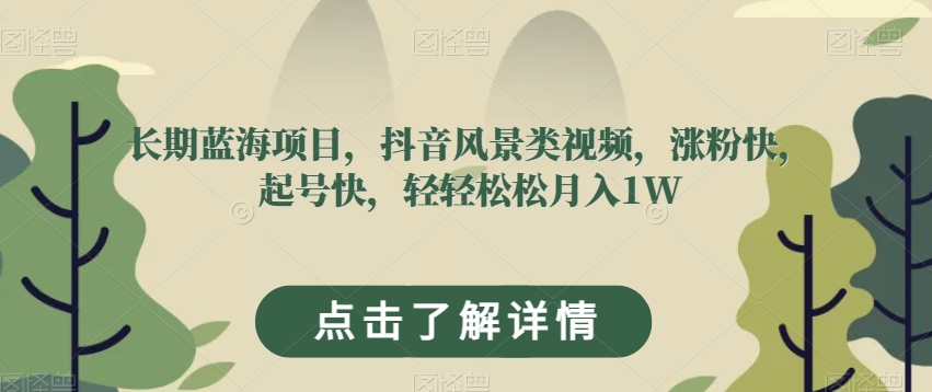 长期性蓝海项目，抖音风景类视频，增粉快，养号快，轻松月入1W【揭密】|云雀资源分享