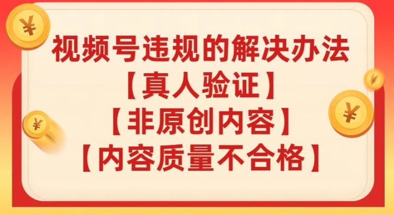 微信视频号【真人版认证】【具体内容质量不过关】【非优质内容】的违反规定解决方案【揭密】|云雀资源分享